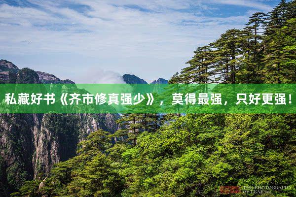 私藏好书《齐市修真强少》，莫得最强，只好更强！