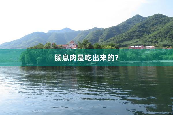 肠息肉是吃出来的？