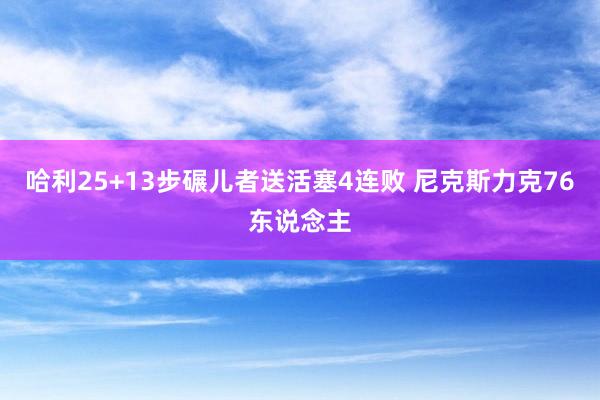 哈利25+13步碾儿者送活塞4连败 尼克斯力克76东说念主