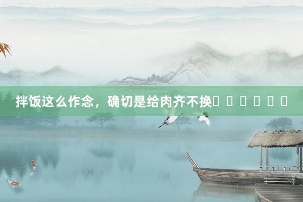 拌饭这么作念，确切是给肉齐不换❗️❗️❗️