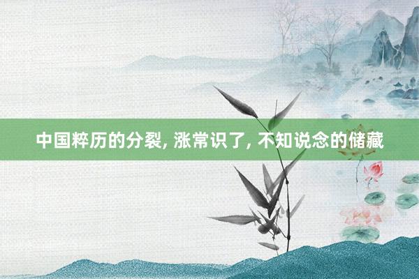 中国粹历的分裂, 涨常识了, 不知说念的储藏