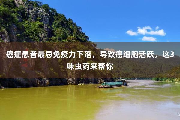癌症患者最忌免疫力下落，导致癌细胞活跃，这3味虫药来帮你