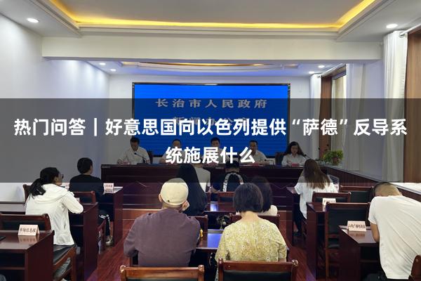热门问答｜好意思国向以色列提供“萨德”反导系统施展什么