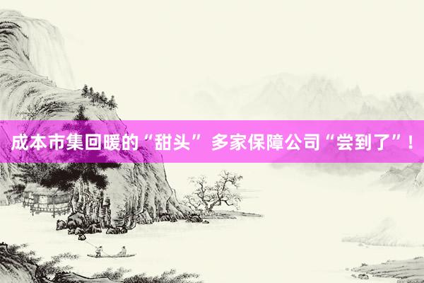 成本市集回暖的“甜头” 多家保障公司“尝到了”！