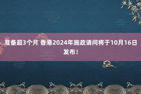 准备超3个月 香港2024年施政请问将于10月16日发布！