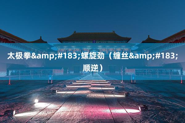 太极拳&#183;螺旋劲（缠丝&#183;顺逆）