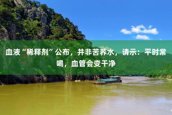 血液“稀释剂”公布，并非苦荞水，请示：平时常喝，血管会变干净