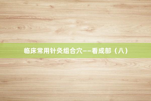 临床常用针灸组合穴——看成部（八）