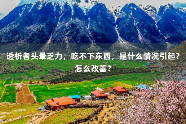 透析者头晕乏力，吃不下东西，是什么情况引起？怎么改善？