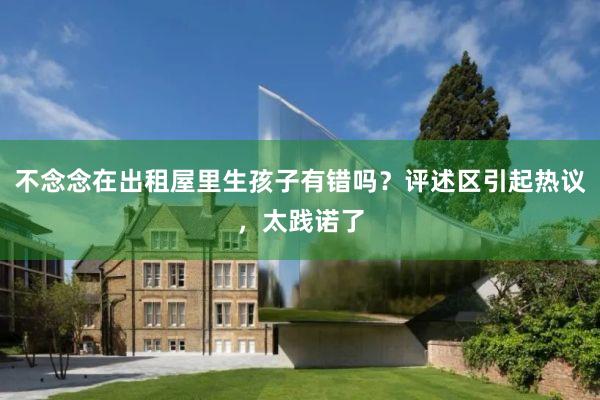 不念念在出租屋里生孩子有错吗？评述区引起热议，太践诺了