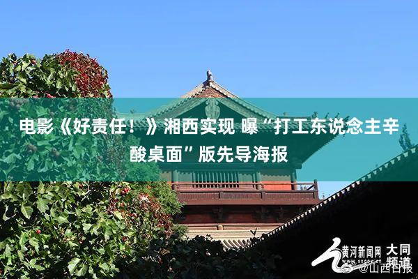 电影《好责任！》湘西实现 曝“打工东说念主辛酸桌面”版先导海报