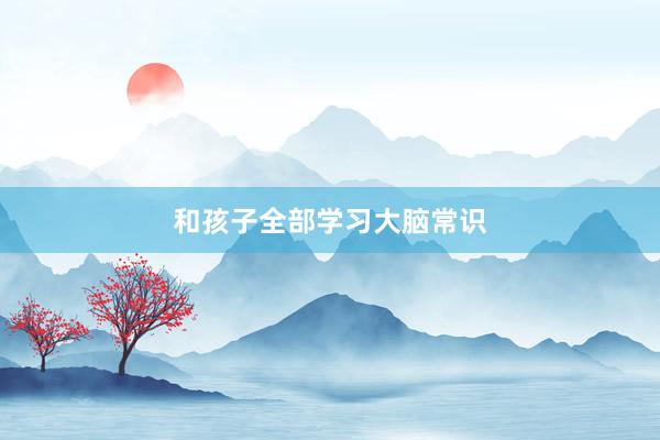 和孩子全部学习大脑常识