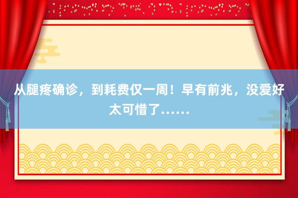 从腿疼确诊，到耗费仅一周！早有前兆，没爱好太可惜了……