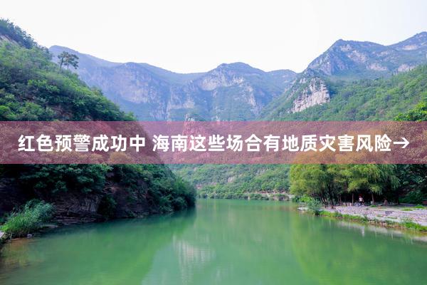 红色预警成功中 海南这些场合有地质灾害风险→