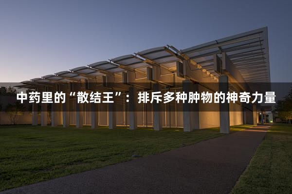中药里的“散结王”：排斥多种肿物的神奇力量