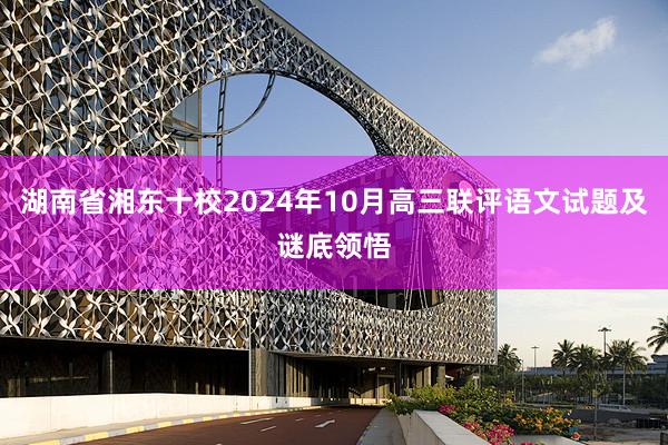 湖南省湘东十校2024年10月高三联评语文试题及谜底领悟