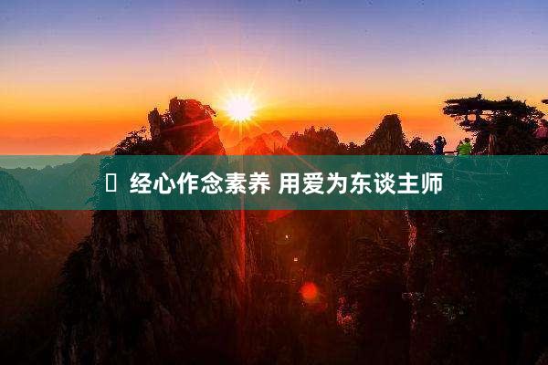 ​经心作念素养 用爱为东谈主师