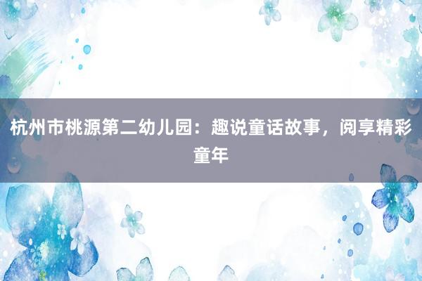 杭州市桃源第二幼儿园：趣说童话故事，阅享精彩童年