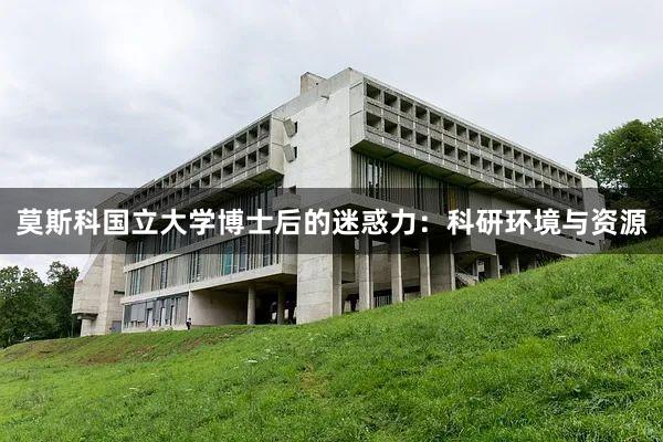 莫斯科国立大学博士后的迷惑力：科研环境与资源
