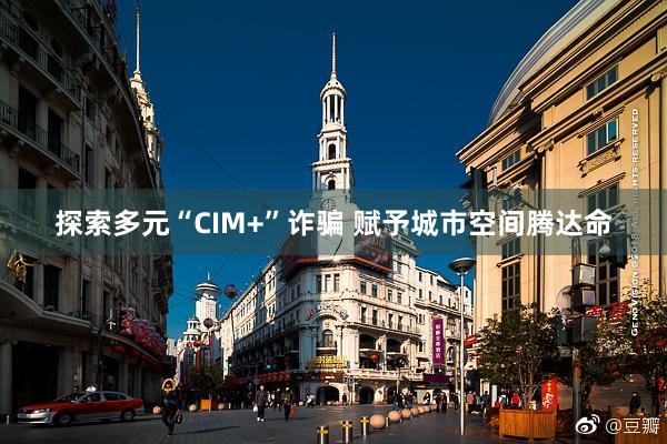 探索多元“CIM+”诈骗 赋予城市空间腾达命