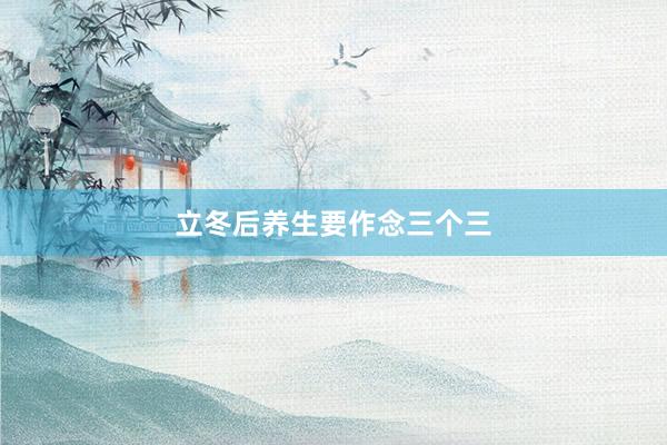 立冬后养生要作念三个三