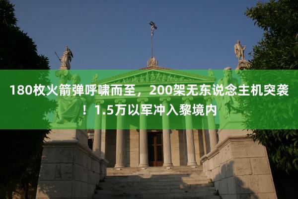 180枚火箭弹呼啸而至，200架无东说念主机突袭！1.5万以军冲入黎境内