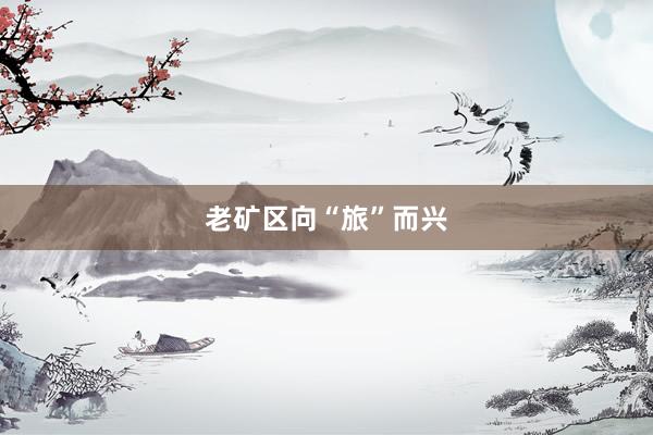 老矿区向“旅”而兴
