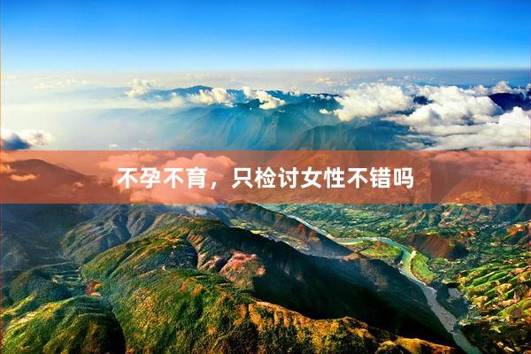 不孕不育，只检讨女性不错吗