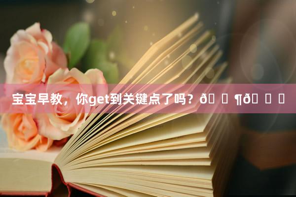 宝宝早教，你get到关键点了吗？👶💖