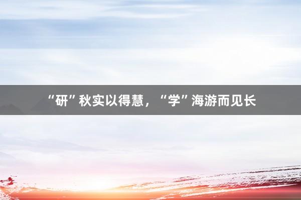 “研”秋实以得慧，“学”海游而见长