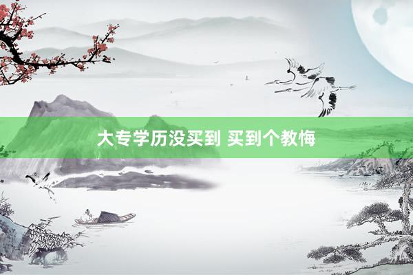 大专学历没买到 买到个教悔