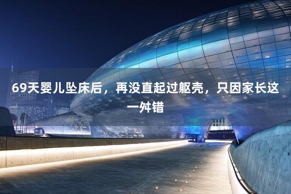69天婴儿坠床后，再没直起过躯壳，只因家长这一舛错