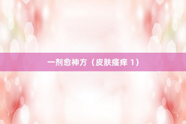 一剂愈神方（皮肤瘙痒 1）