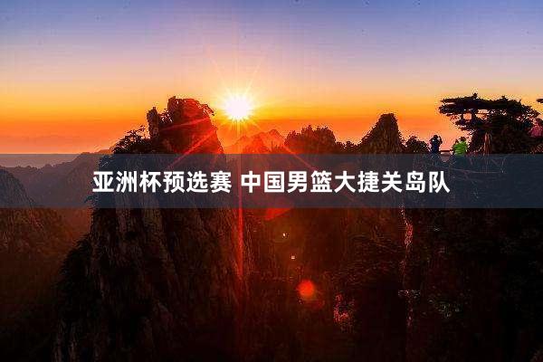 亚洲杯预选赛 中国男篮大捷关岛队