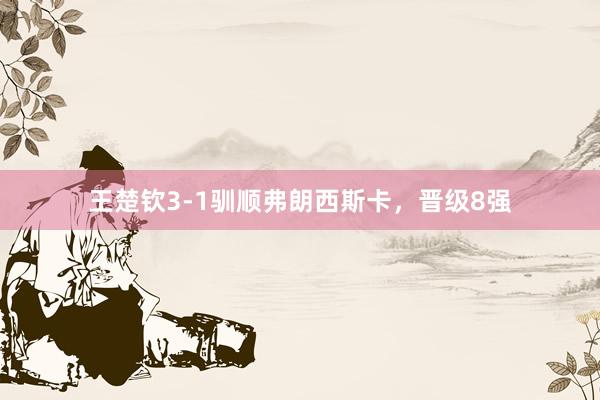 王楚钦3-1驯顺弗朗西斯卡，晋级8强