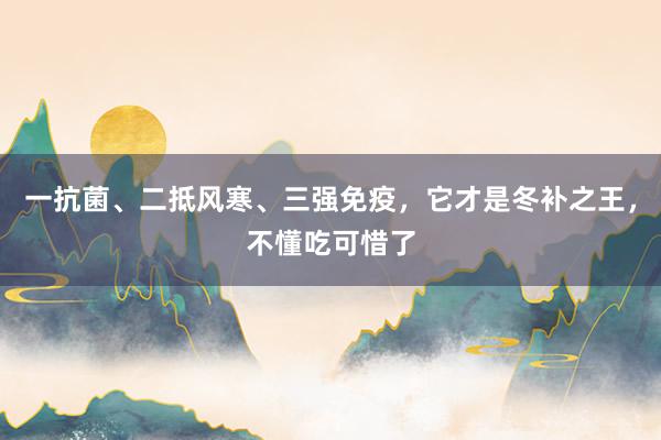 一抗菌、二抵风寒、三强免疫，它才是冬补之王，不懂吃可惜了