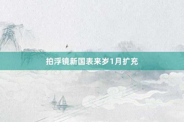 拍浮镜新国表来岁1月扩充