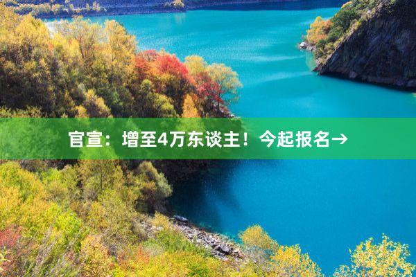 官宣：增至4万东谈主！今起报名→