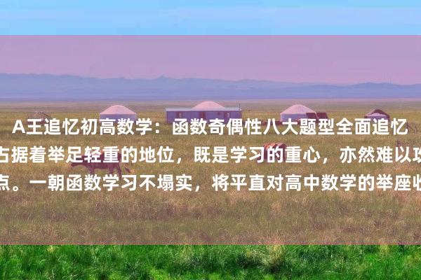 A王追忆初高数学：函数奇偶性八大题型全面追忆！！函数在高中数学中占据着举足轻重的地位，既是学习的重心，亦然难以攻克的难点。一朝函数学习不塌实，将平直对高中数学的举座收成产生负面影响，不错说，掌执...