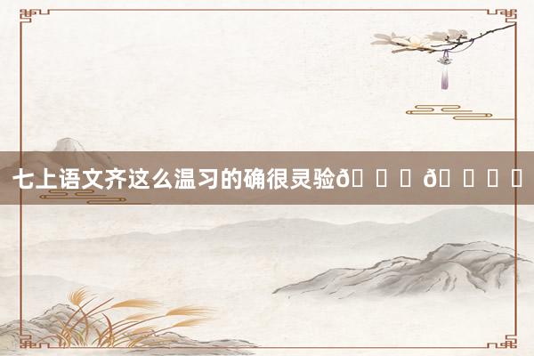 七上语文齐这么温习的确很灵验👌🉑️