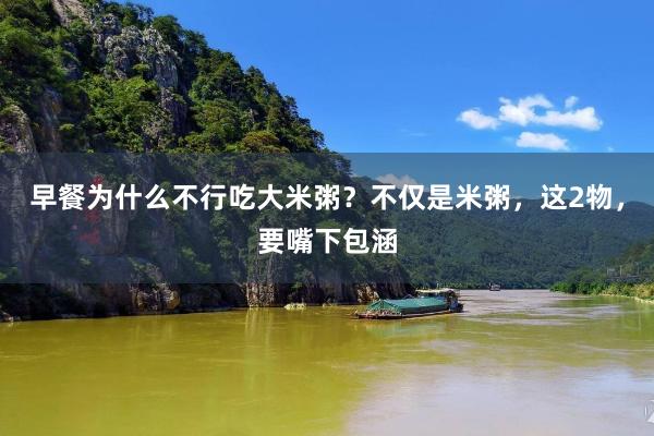 早餐为什么不行吃大米粥？不仅是米粥，这2物，要嘴下包涵