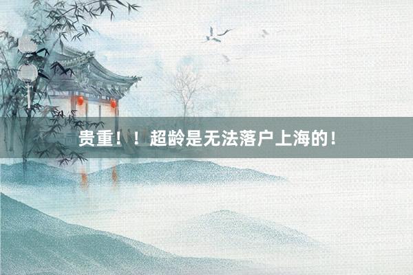 贵重!!超龄是无法落户上海的!
