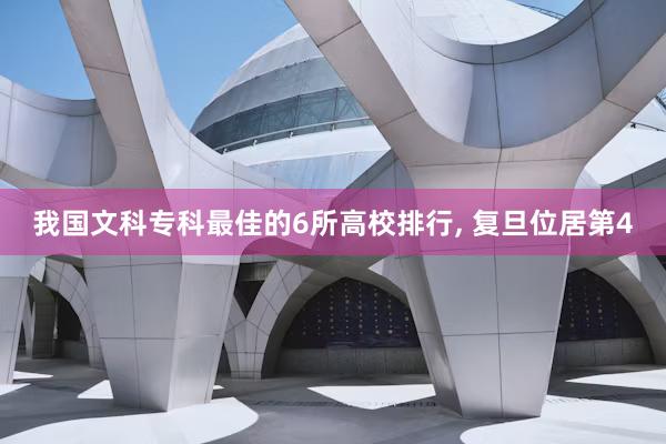 我国文科专科最佳的6所高校排行, 复旦位居第4