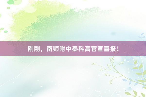 刚刚，南师附中秦科高官宣喜报！