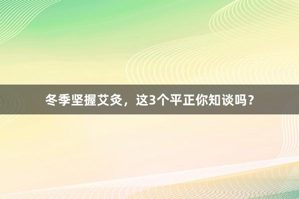 冬季坚握艾灸，这3个平正你知谈吗？