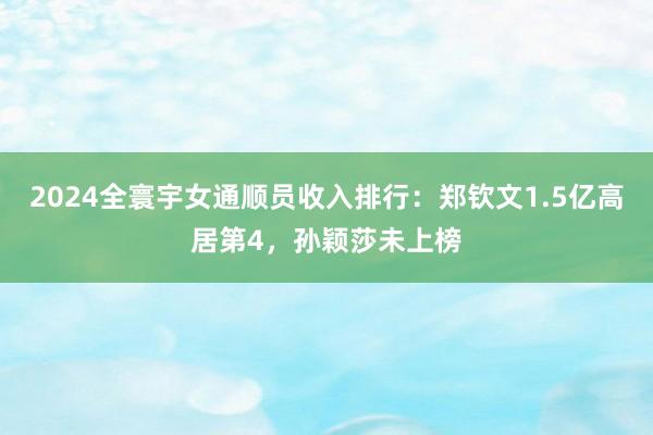 2024全寰宇女通顺员收入排行：郑钦文1.5亿高居第4，孙颖莎未上榜