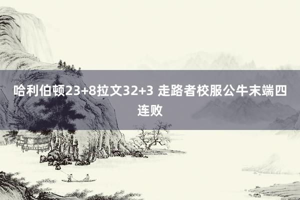 哈利伯顿23+8拉文32+3 走路者校服公牛末端四连败