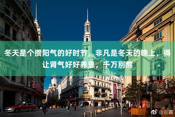 冬天是个攒阳气的好时节，非凡是冬天的晚上，得让肾气好好养息，千万别熬