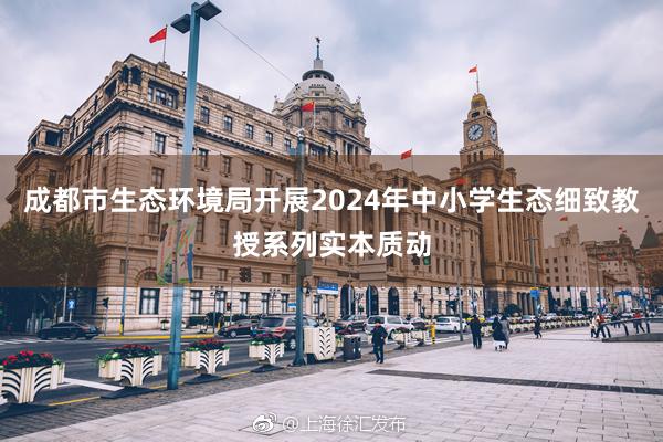 成都市生态环境局开展2024年中小学生态细致教授系列实本质动