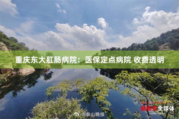 重庆东大肛肠病院：医保定点病院 收费透明
